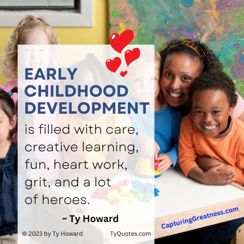 Ty Howard Quote for Early Childhood Development, Early Education Teachers, Educators, Early Child Care Professionals